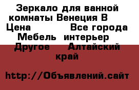 Зеркало для ванной комнаты Венеция В120 › Цена ­ 4 900 - Все города Мебель, интерьер » Другое   . Алтайский край